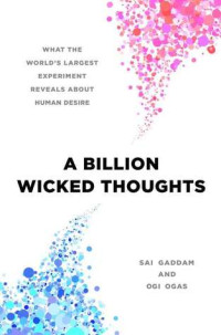 Ogi Ogas, Sai Gaddam — A Billion Wicked Thoughts: What the World's Largest Experiment Reveals about Human Desire