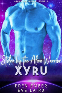 Eden Ember; Eve Laird — Stolen by the Alien Barbarian Xyru: A Sci-Fi Alien Warrior Romance