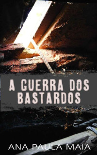 MAIA, ANA PAULA — A Guerra dos Bastardos