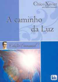 Francisco Cândido Xavier; Chico Xavier; Ditado por: Emmanuel — A caminho da luz