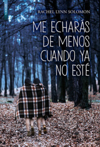 Rachel Lynn Solomon — Me echarás de menos cuando ya no esté