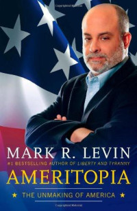 Levin, Mark R — Ameritopia The Unmaking of Am ica