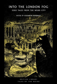 Elizabeth Dearnley — Into the London Fog: Eerie Tales from the Weird City (British Library Tales of the Weird Book 16)