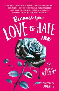 Renée Ahdieh, Ameriie, Soman Chainani, Susan Dennard, Sarah Enni, Marissa Meyer, Cindy Pon, Victoria Schwab, Samantha Shannon, Adam Silvera, Andrew Smith, April Genevieve Tucholke, Nicola Yoon — Because You Love to Hate Me: 13 Tales of Villainy