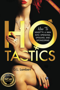 G.L. Lambert — Ho Tactics (Savage Edition) : How To MindF**k A Man Into Spending, Spoiling, and Sponsoring