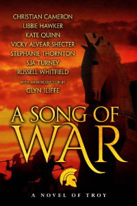 Kate Quinn, Christian Cameron, Vicky Alvear Shecter, Russell Whitfield, S.J.A. Turney, Libbie Hawker, Stephanie Marie Thornton, Glyn Iliffe — A Song of War: A Novel of Troy