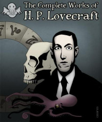 Howard Philips Lovecraft — The Complete Works of H.P. Lovecraft