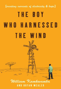 Kamkwamba William; Mealer Bryan — The Boy Who Harnessed the Wind