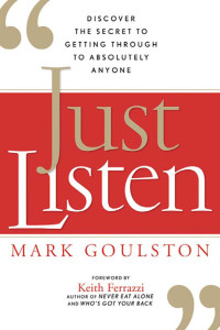 Goulston Mark — Just Listen: Discover the Secret to Getting Through to Absolutely Anyone