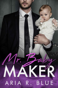 Blue, Aria R. — Mr. Baby Maker: A Secret Baby Romance