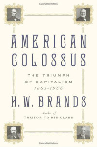H. W.  Brands — American Colossus The Triumph of Capitalism, 1865-1900
