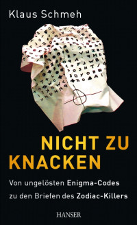 Klaus Schmeh — Nicht zu knacken: Von ungelösten Enigma-Codes zu den Briefen des Zodiac-Killers