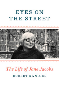 Robert Kanigel — Eyes on the Street: The Life of Jane Jacobs