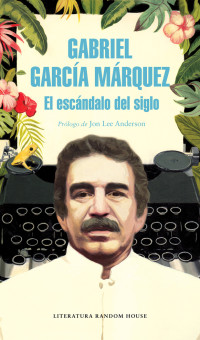 Márquez, Gabriel García — El escándalo del siglo. Textos en prensa y revistas (1950-1984)