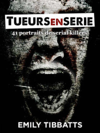 Emily Tibbatts — Tueurs en série: 41 portraits de serial killers (Troisième édition revue et corrigée)