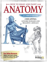 How to Draw and Paint Anatomy: Creating Lifelike Humans and Realistic Animals Editors of ImagineFX Magazine — How to Draw and Paint Anatomy: Creating Lifelike Humans and Realistic Animals Editors of ImagineFX Magazine