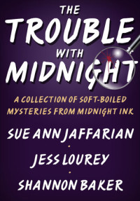 Sue Ann Jaffarian; Jess Lourey; Shannon Baker — The Trouble with Midnight: A Collection of Soft-Boiled Mysteries from Midnight Ink