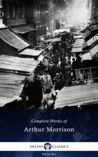 Morrison Arthur — Delphi Complete Works of Arthur Morrison