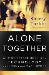 Turkle Sherry — Alone Together: Why We Expect More From Technology and Less From Each Other