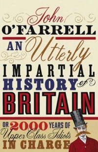 John O'Farrell — An Utterly Impartial History of Britain or 2000 Years of Upper Class Idiots In Charge