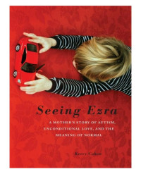 Cohen Kerry — Seeing Ezra: A Mother's Story of Autism, Unconditional Love, and the Meaning of Normal