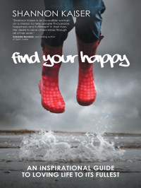 Kaiser Shannon — FIND YOUR HAPPY: An Inspirational Guide to Loving Life to Its Fullest