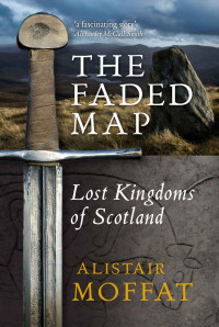Moffat Alistair — The Faded Map: The Lost Kingdoms of Scotland
