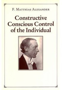 Alexander F Matthias; Fischer Jean M O (Editor); Dewey John (Preface); Carrington Walter (Foreword) — Constructive Conscious Control of the Individual