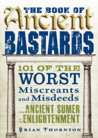 Thornton Brian — The Book of Ancient Bastards- 101 of the Worst Miscreants and Misdeeds