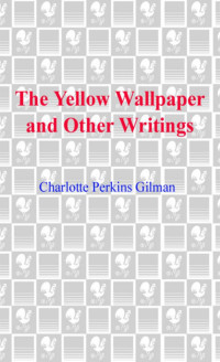 Gilman, Charlotte Perkins — The Yellow Wallpaper and Other Writings