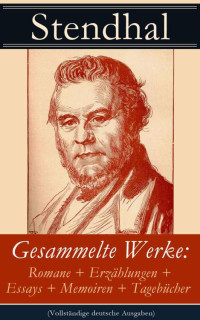 Stendhal — Gesammelte Werke: Romane + Erzählungen + Essays + Memoiren + Tagebücher