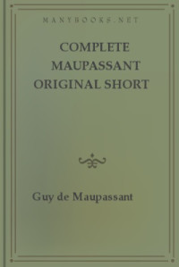 Guy de Maupassant — Complete Maupassant Original Short Stories