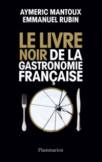 Emmanuel Rubin, Aymeric Mantoux — Le Livre noir de la gastronomie française
