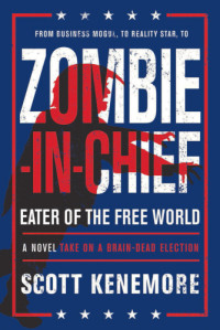 Kenemore Scott — Zombie-in-Chief: Eater of the Free World: A Novel Take on a Brain-Dead Election
