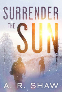 Shaw, A R — Surrender the Sun: A Post Apocalyptic Dystopian Thriller