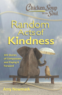 Newmark Amy; Canfield Jack — Chicken Soup for the Soul: Random Acts of Kindness- 101 Stories of Compassion and Paying It Forward