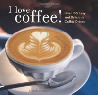 Zimmer Susan — I Love Coffee!: Over 100 Easy and Delicious Coffee Drinks