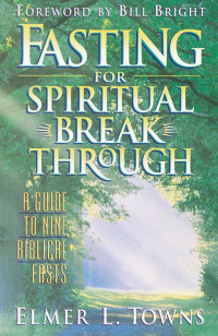 Towns, Elmer L — Fasting for Spiritual Breakthrough: A Guide to Nine Biblical Fasts