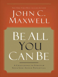 Maxwell, John C — Be All You Can Be: A Challenge to Stretch Your God-Given Potential