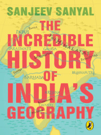 Sanyal Sanjeev — The Incredible History of India's Geography