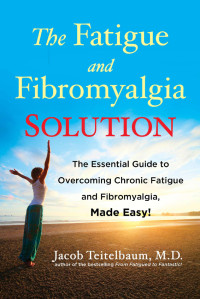 Teitelbaum Jacob; D M — The Fatigue & Fibromyalgia Solution: The Essential Guide to Overcoming Chronic Fatigue and Fibromyalgia, Made Easy!