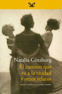 Natalia Ginzburg — El camino que va a la ciudad y otros relatos