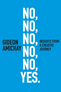 Amichay Gideon — No, No, No, No, No, Yes. Insights From a Creative Journey: Motivation & Self-Improvement