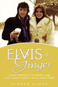 Alden Ginger — Elvis and Ginger: Elvis Presley's Fiancée and Last Love Finally Tells Her Story