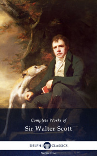 Scott,  Walter, Sir — Delphi Complete Works of Sir Walter Scott (Illustrated)