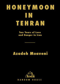 Moaveni Azadeh — Honeymoon in Tehran: Two Years of Love and Danger in Iran