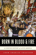 John Charles Chasteen — Born in Blood and Fire: A Concise History of Latin America