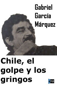 Márquez, Gabriel García — Chile, el golpe y los gringos