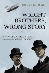 Hazelgrove William — Wright Brothers, Wrong Story: How Wilbur Wright Solved the Problem of Manned Flight