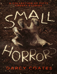 Coates Darcy — Small Horrors: A Collection of Fifty Creepy Stories